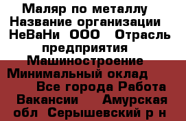 Маляр по металлу › Название организации ­ НеВаНи, ООО › Отрасль предприятия ­ Машиностроение › Минимальный оклад ­ 45 000 - Все города Работа » Вакансии   . Амурская обл.,Серышевский р-н